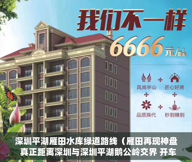 深圳平湖雁田水库绿道路线（雁田再现神盘  真正距离深圳与深圳平湖鹅公岭交界 开车8 ）小产权一般可以住多久，