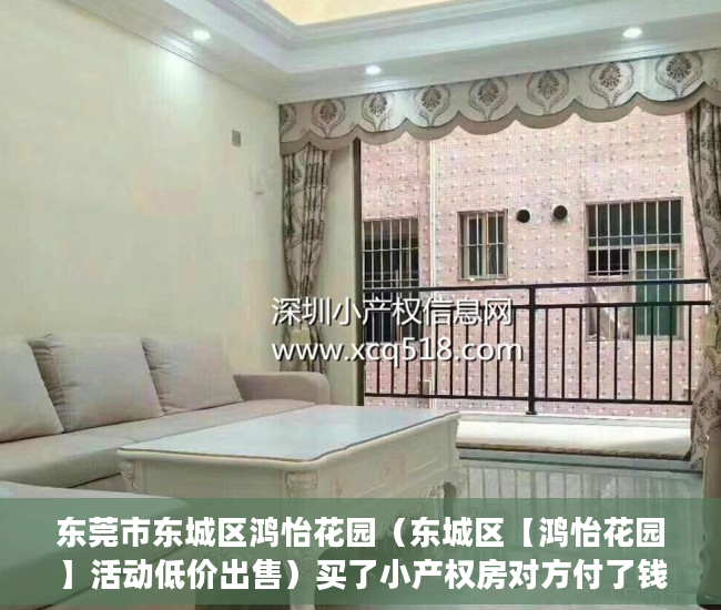 东莞市东城区鸿怡花园（东城区【鸿怡花园】活动低价出售）买了小产权房对方付了钱怎么办，