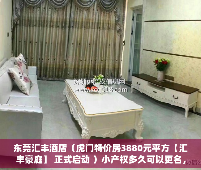 东莞汇丰酒店（虎门特价房3880元平方【汇丰豪庭】 正式启动 ）小产权多久可以更名，