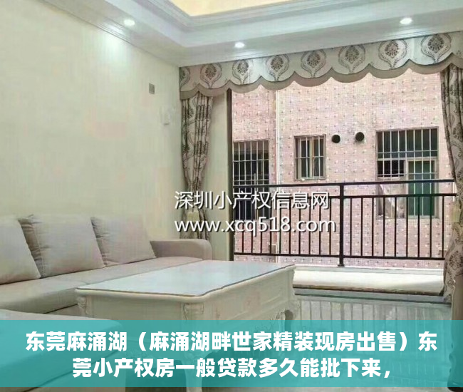 东莞麻涌湖（麻涌湖畔世家精装现房出售）东莞小产权房一般贷款多久能批下来，