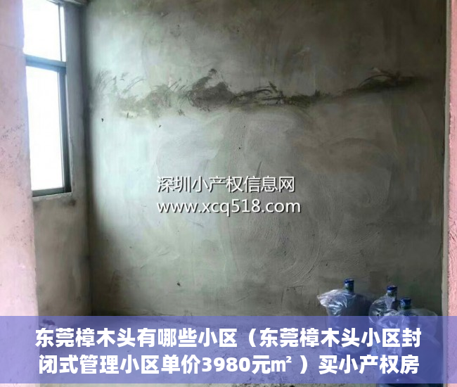 东莞樟木头有哪些小区（东莞樟木头小区封闭式管理小区单价3980元㎡ ）买小产权房能住多久，