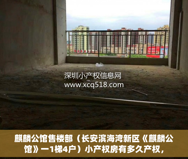 麒麟公馆售楼部（长安滨海湾新区《麒麟公馆》一1梯4户）小产权房有多久产权，
