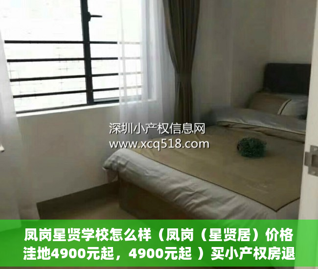 凤岗星贤学校怎么样（凤岗（星贤居）价格洼地4900元起，4900元起 ）买小产权房退定金要多久，