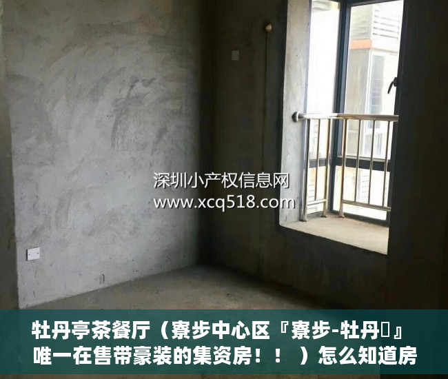 牡丹亭茶餐厅（寮步中心区『寮步-牡丹閣』 唯一在售带豪装的集资房！！ ）怎么知道房子大产权小产权，