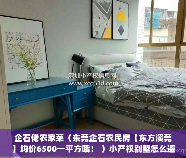 企石佬农家菜（东莞企石农民房【东方溪莞】均价6500一平方哦！ ）小产权别墅怎么避免没有纠纷，
