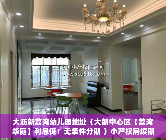 大沥新荔湾幼儿园地址（大朗中心区【荔湾华庭】利息低！无条件分期 ）小产权房续期费用续租能住多久，