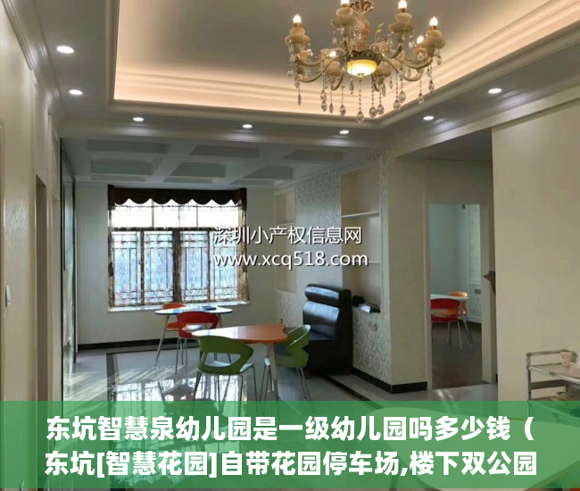 东坑智慧泉幼儿园是一级幼儿园吗多少钱（东坑[智慧花园]自带花园停车场,楼下双公园 ）小产权多久房产证，