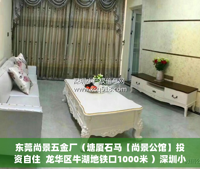 东莞尚景五金厂（塘厦石马【尚景公馆】投资自住  龙华区牛湖地铁口1000米 ）深圳小产权买了有多久的使用权，
