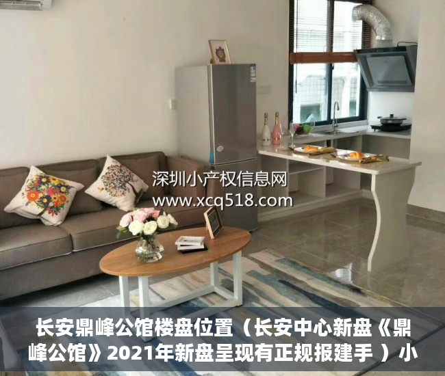 长安鼎峰公馆楼盘位置（长安中心新盘《鼎峰公馆》2021年新盘呈现有正规报建手 ）小产权房到底能住多久，