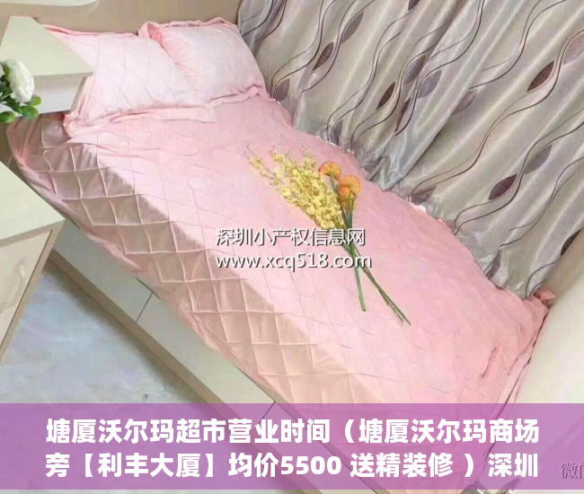 塘厦沃尔玛超市营业时间（塘厦沃尔玛商场旁【利丰大厦】均价5500 送精装修 ）深圳小产权买了多久能卖，
