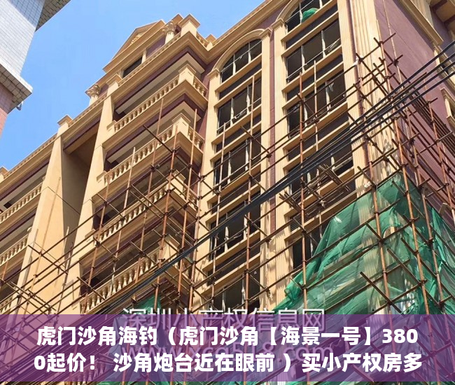 虎门沙角海钓（虎门沙角【海景一号】3800起价！ 沙角炮台近在眼前 ）买小产权房多久的，