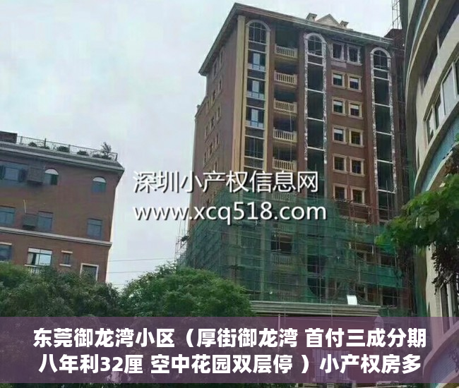 东莞御龙湾小区（厚街御龙湾 首付三成分期八年利32厘 空中花园双层停 ）小产权房多久年，