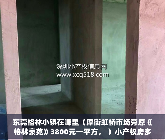 东莞格林小镇在哪里（厚街虹桥市场旁原《格林豪苑》3800元一平方， ）小产权房多久能办房产证吗，