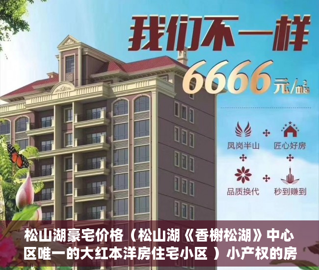 松山湖豪宅价格（松山湖《香榭松湖》中心区唯一的大红本洋房住宅小区 ）小产权的房子可以住多久，