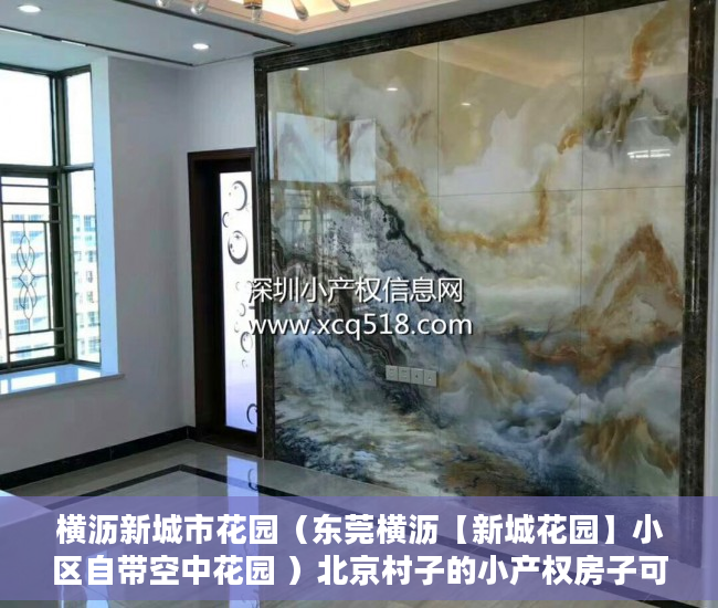横沥新城市花园（东莞横沥【新城花园】小区自带空中花园 ）北京村子的小产权房子可以住多久，