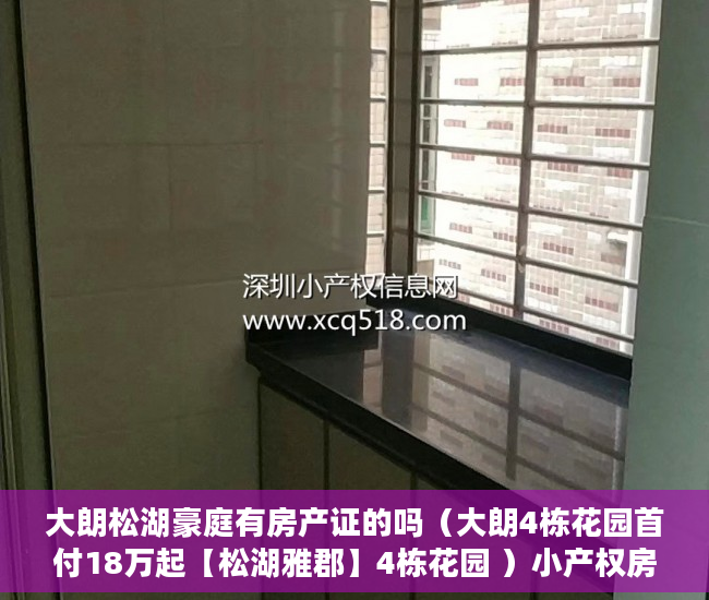 大朗松湖豪庭有房产证的吗（大朗4栋花园首付18万起【松湖雅郡】4栋花园 ）小产权房多久会拆迁，