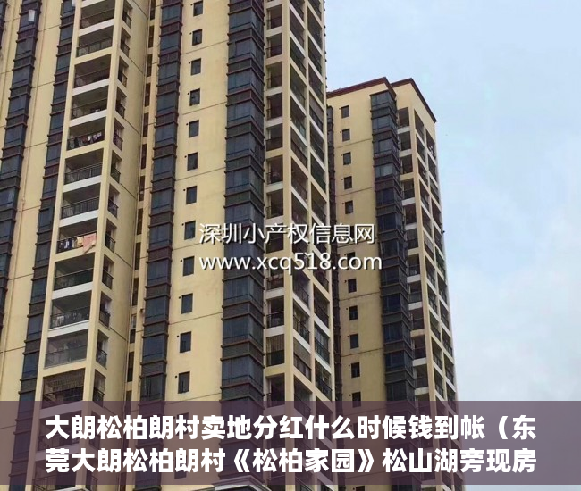 大朗松柏朗村卖地分红什么时候钱到帐（东莞大朗松柏朗村《松柏家园》松山湖旁现房3188㎡起30万 ）购房时怎么能看出是大小产权，