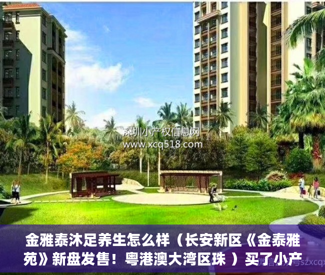 金雅泰沐足养生怎么样（长安新区《金泰雅苑》新盘发售！粤港澳大湾区珠 ）买了小产权房子怎么办，