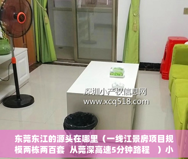 东莞东江的源头在哪里（一线江景房项目规模两栋两百套  从莞深高速5分钟路程   ）小产权的产权年限是多久，