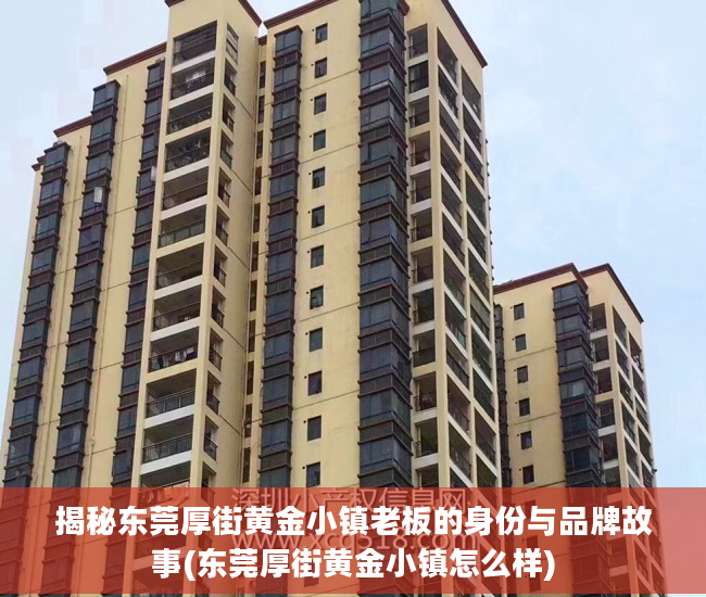 揭秘东莞厚街黄金小镇老板的身份与品牌故事(东莞厚街黄金小镇怎么样)