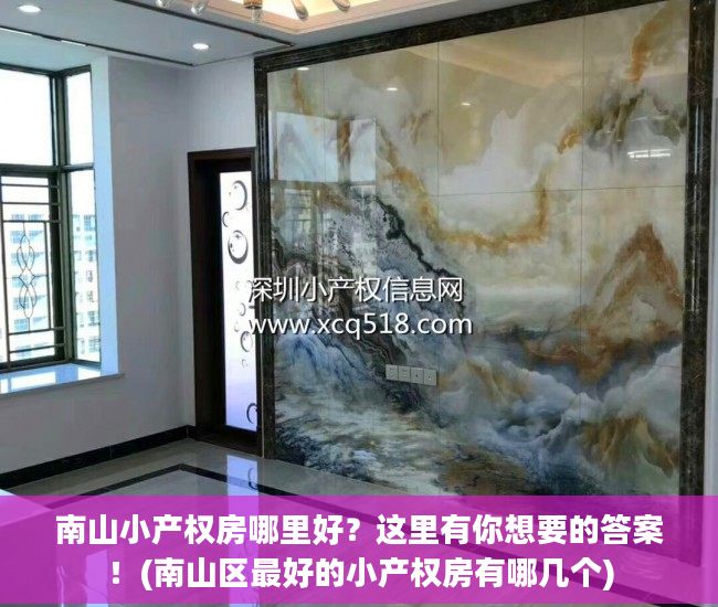 南山小产权房哪里好？这里有你想要的答案！(南山区最好的小产权房有哪几个)