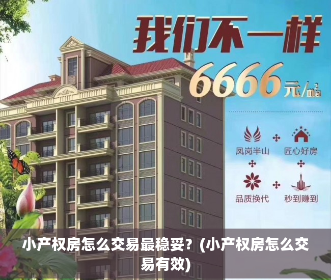 小产权房怎么交易最稳妥？(小产权房怎么交易有效)
