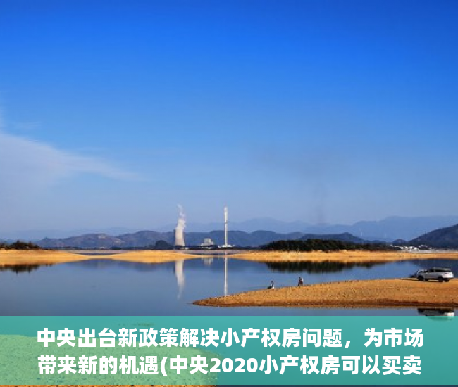 中央出台新政策解决小产权房问题，为市场带来新的机遇(中央2020小产权房可以买卖吗)