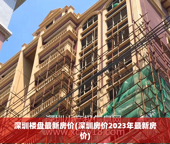 深圳楼盘最新房价(深圳房价2023年最新房价)