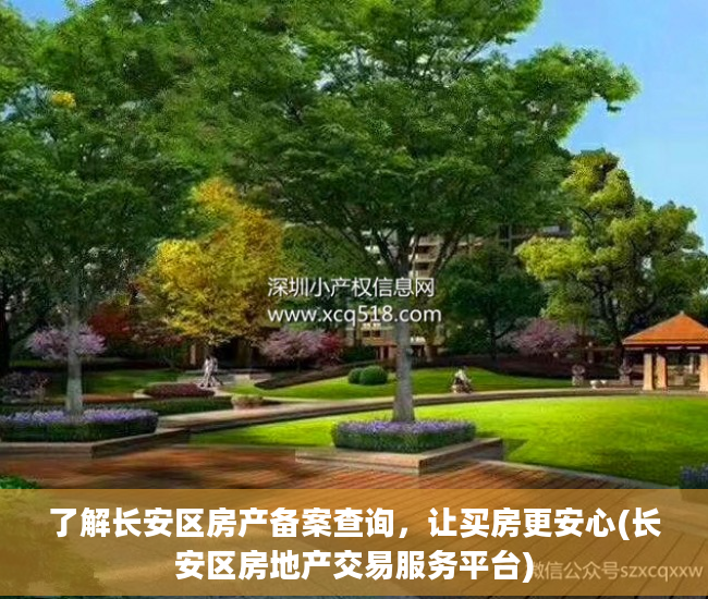 了解长安区房产备案查询，让买房更安心(长安区房地产交易服务平台)