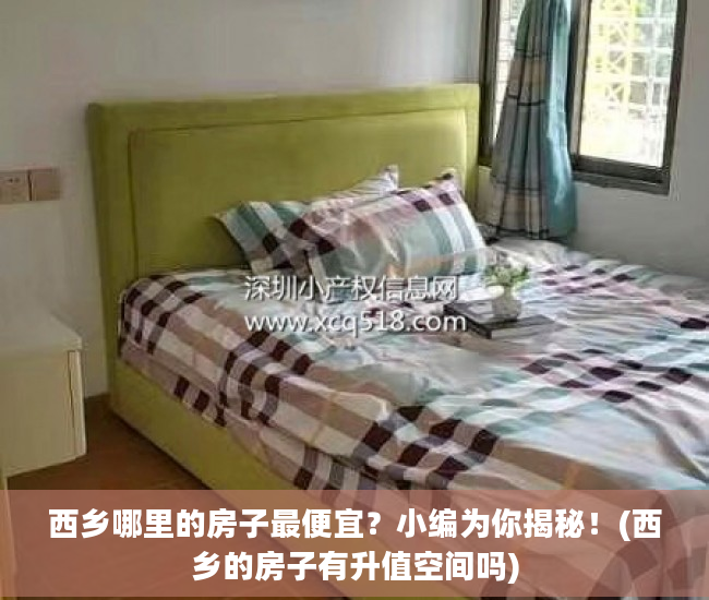 西乡哪里的房子最便宜？小编为你揭秘！(西乡的房子有升值空间吗)