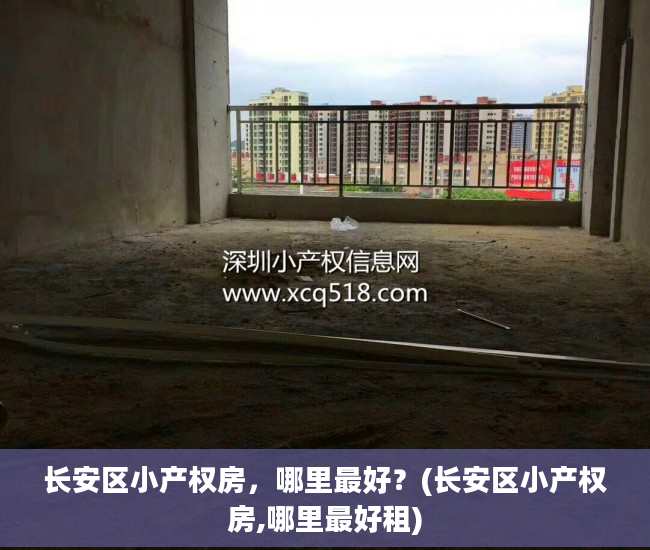 长安区小产权房，哪里最好？(长安区小产权房,哪里最好租)