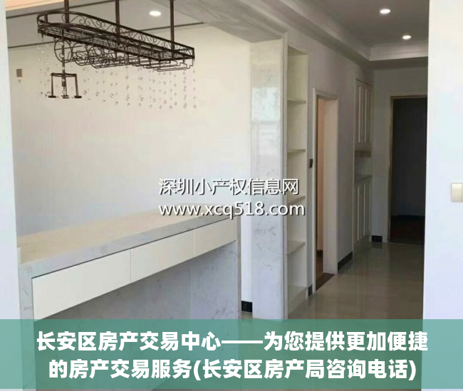 长安区房产交易中心——为您提供更加便捷的房产交易服务(长安区房产局咨询电话)