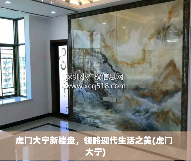 虎门大宁新楼盘，领略现代生活之美(虎门 大宁)