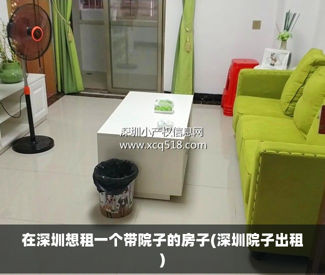 在深圳想租一个带院子的房子(深圳院子出租)