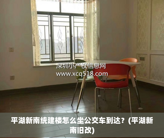 平湖新南统建楼怎么坐公交车到达？(平湖新南旧改)