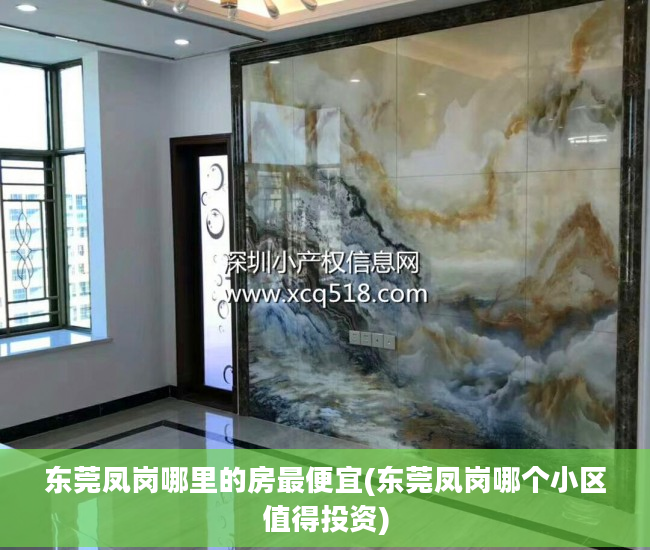 东莞凤岗哪里的房最便宜(东莞凤岗哪个小区值得投资)