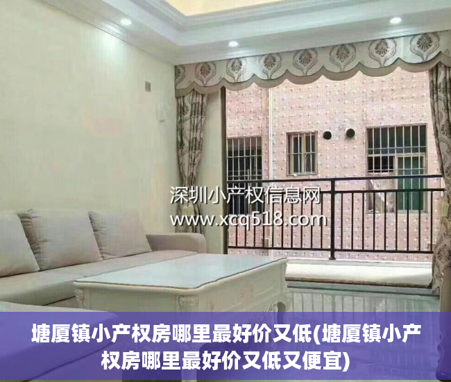 塘厦镇小产权房哪里最好价又低(塘厦镇小产权房哪里最好价又低又便宜)