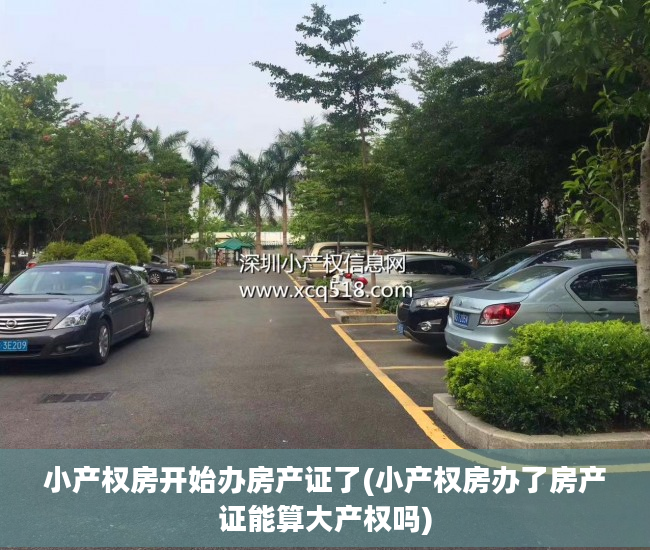 小产权房开始办房产证了(小产权房办了房产证能算大产权吗)