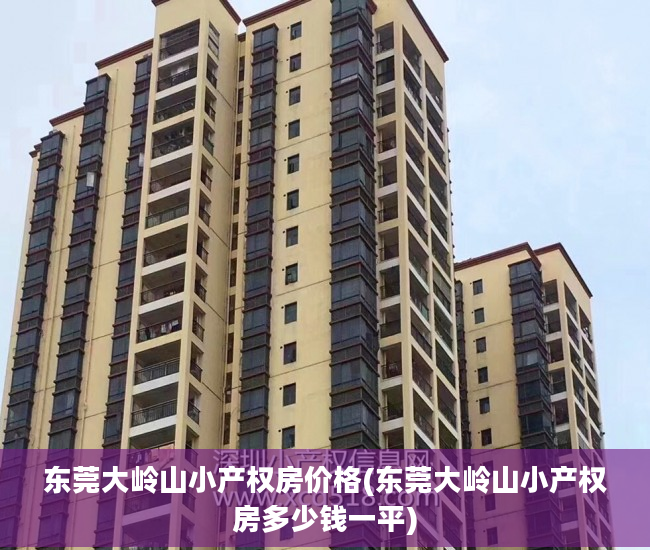 东莞大岭山小产权房价格(东莞大岭山小产权房多少钱一平)