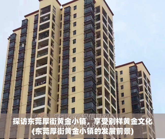 探访东莞厚街黄金小镇，享受别样黄金文化(东莞厚街黄金小镇的发展前景)