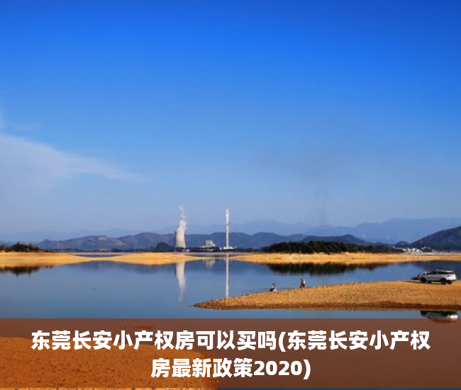 东莞长安小产权房可以买吗(东莞长安小产权房最新政策2020)