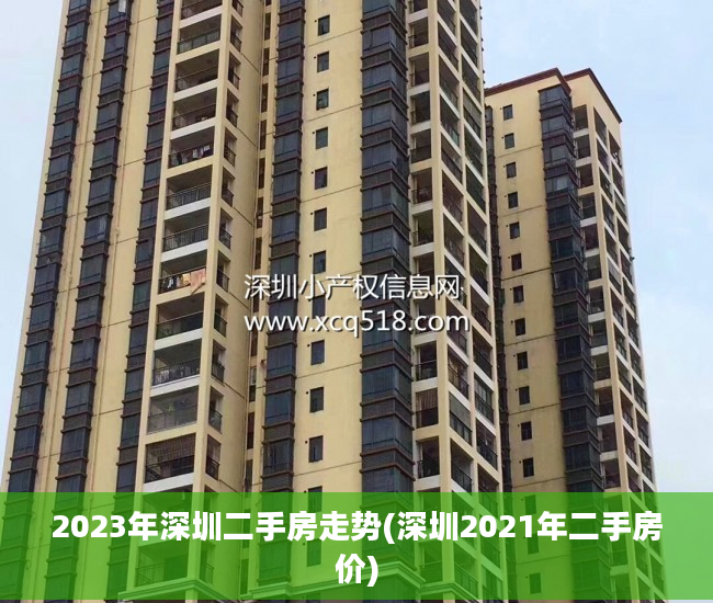 2023年深圳二手房走势(深圳2021年二手房价)