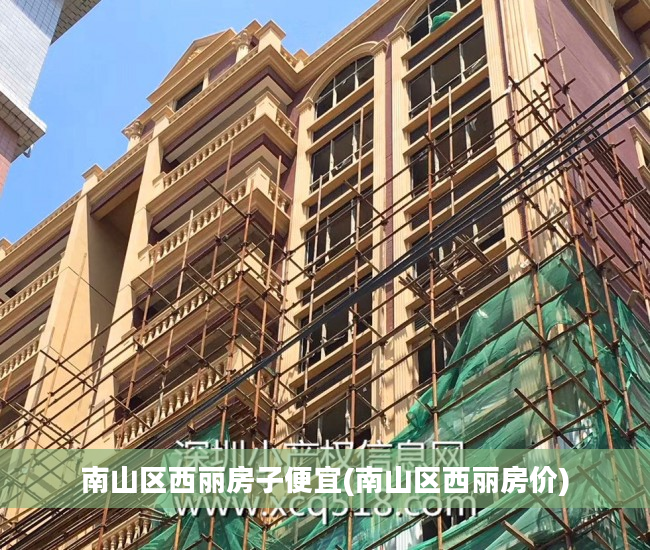 南山区西丽房子便宜(南山区西丽房价)