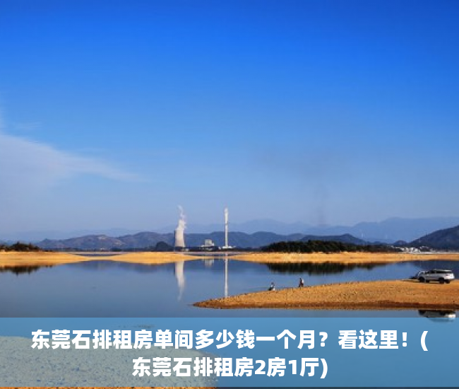 东莞石排租房单间多少钱一个月？看这里！(东莞石排租房2房1厅)