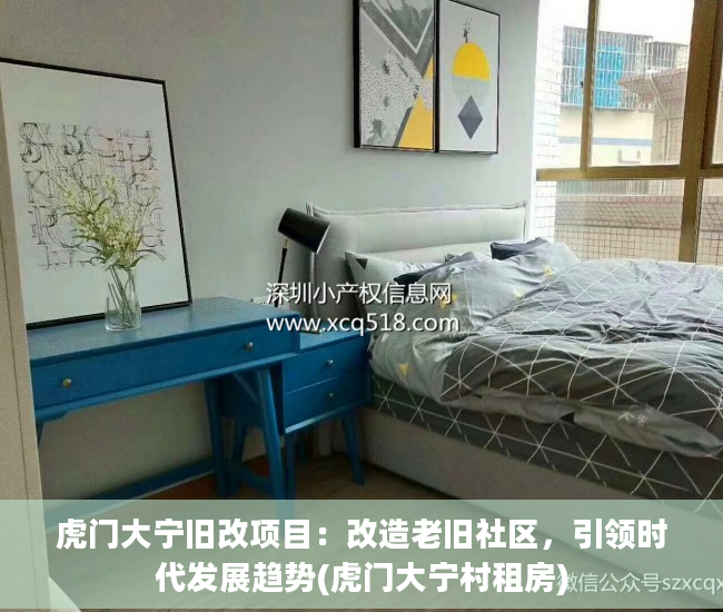 虎门大宁旧改项目：改造老旧社区，引领时代发展趋势(虎门大宁村租房)