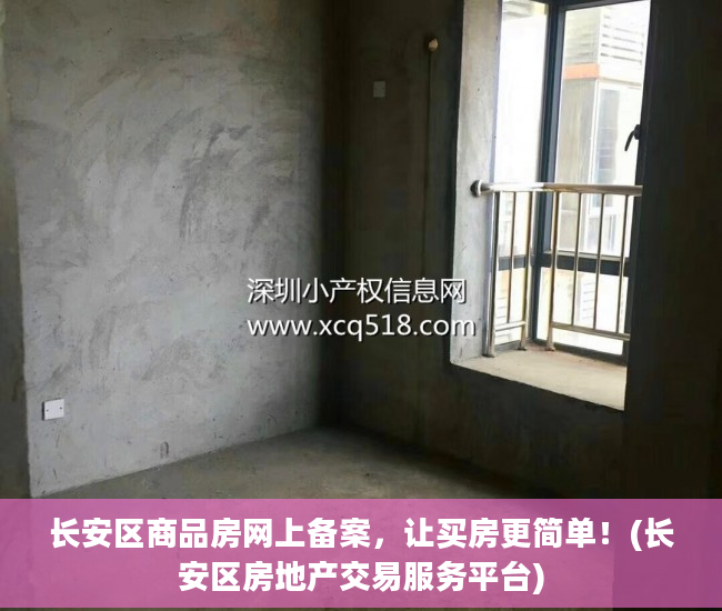 长安区商品房网上备案，让买房更简单！(长安区房地产交易服务平台)