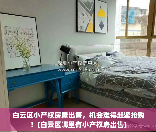 白云区小产权房屋出售，机会难得赶紧抢购！(白云区哪里有小产权房出售)