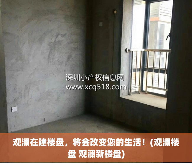 观澜在建楼盘，将会改变您的生活！(观澜楼盘 观澜新楼盘)