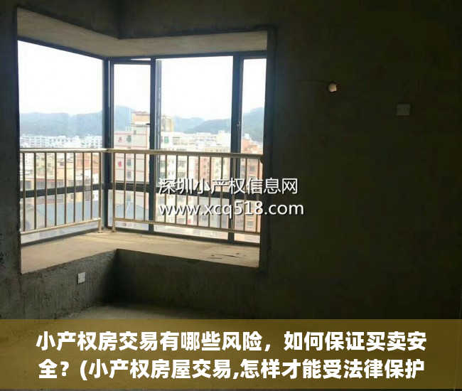 小产权房交易有哪些风险，如何保证买卖安全？(小产权房屋交易,怎样才能受法律保护)