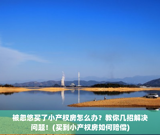 被忽悠买了小产权房怎么办？教你几招解决问题！(买到小产权房如何赔偿)